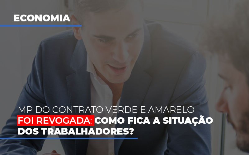 Mp Do Contrato Verde E Amarelo Foi Revogada Como Fica A Situacao Dos Trabalhadores - Notícias e Artigos Contábeis