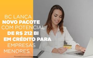 Bc Lanca Novo Pacote Com Potencial De R 212 Bi Em Credito Para Empresas Menores - Notícias e Artigos Contábeis