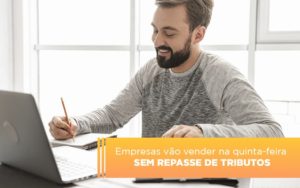 Empresas Vao Vender Na Quinta Feira Sem Repasse De Tributos - Notícias e Artigos Contábeis