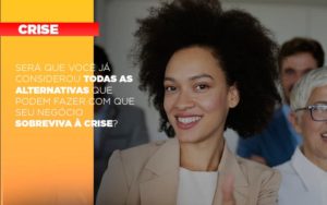 Sera Que Voce Ja Considerou Todas As Alternativas Que Podem Fazer Com Que Seu Negocio Sobreviva A Crise - Notícias e Artigos Contábeis