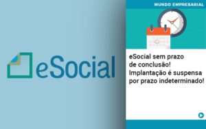 e-social-sem-prazo-de-conculsao-implantacao-e-suspensa-por-prazo-indeterminado