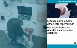 Entenda Como O Home Office Está Repercutindo Nas Negociações De Acordos E Convenções Coletivas - Quero montar uma empresa